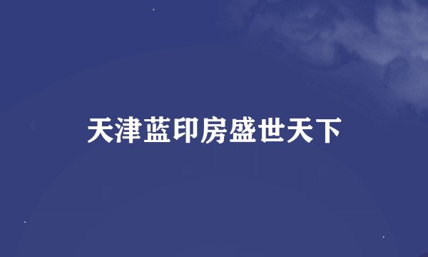 天津蓝印房盛世天下