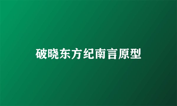 破晓东方纪南言原型