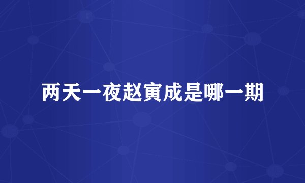 两天一夜赵寅成是哪一期