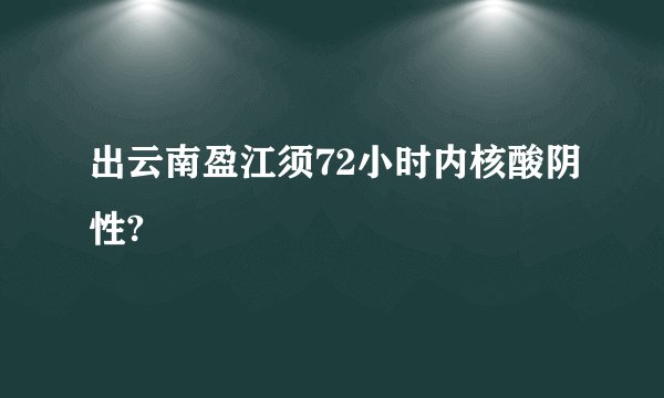 出云南盈江须72小时内核酸阴性?