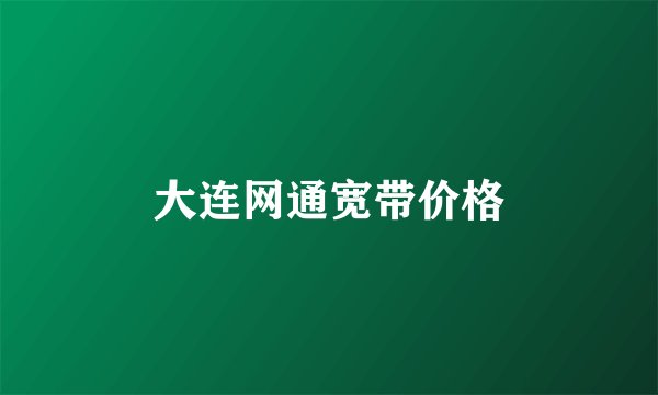 大连网通宽带价格