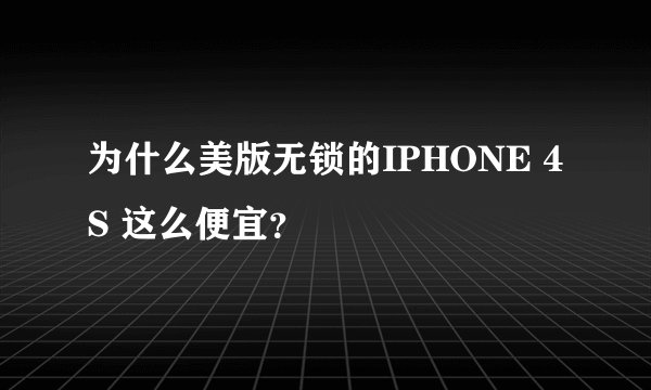 为什么美版无锁的IPHONE 4S 这么便宜?