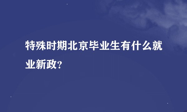 特殊时期北京毕业生有什么就业新政?