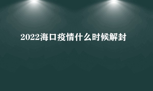 2022海口疫情什么时候解封