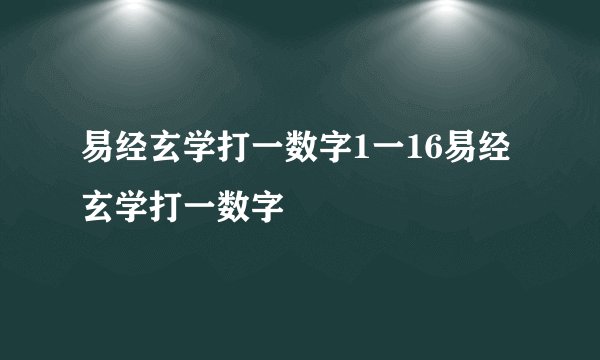 易经玄学打一数字1一16易经玄学打一数字