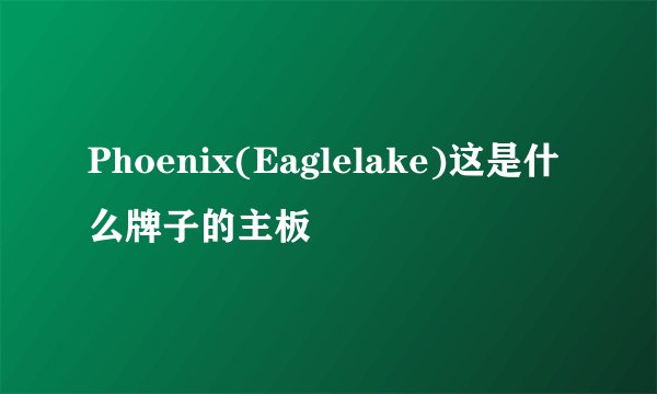 Phoenix(Eaglelake)这是什么牌子的主板