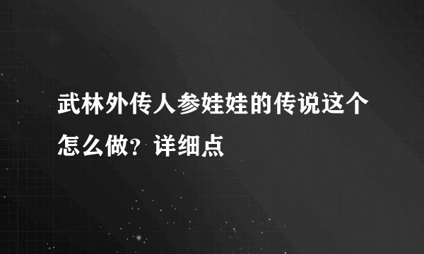 武林外传人参娃娃的传说这个怎么做?详细点