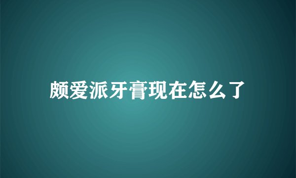 颇爱派牙膏现在怎么了