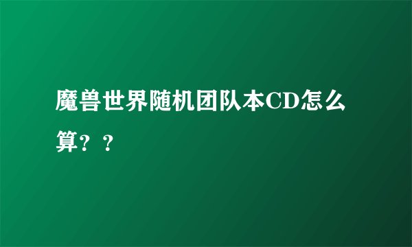 魔兽世界随机团队本CD怎么算？？