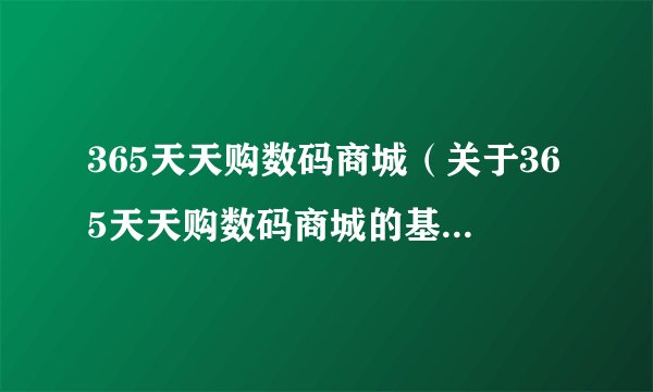 365天天购数码商城（关于365天天购数码商城的基本详情介绍）