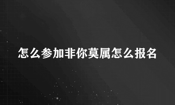 怎么参加非你莫属怎么报名