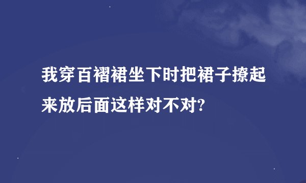 我穿百褶裙坐下时把裙子撩起来放后面这样对不对?