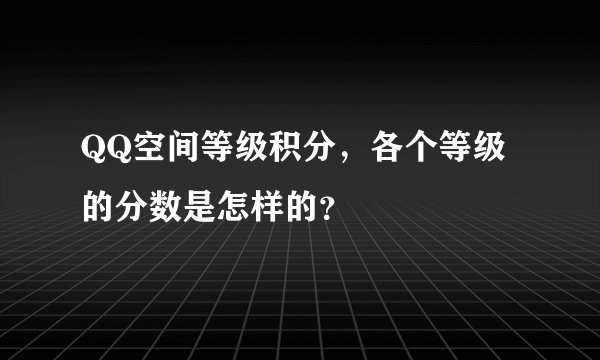 QQ空间等级积分，各个等级的分数是怎样的？