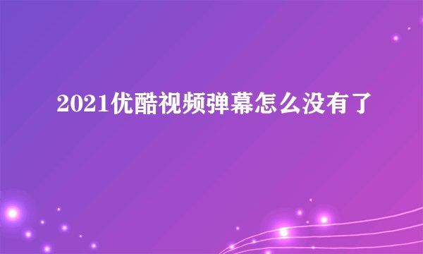 2021优酷视频弹幕怎么没有了