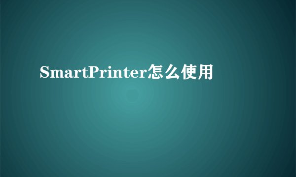 SmartPrinter怎么使用