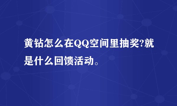 黄钻怎么在QQ空间里抽奖?就是什么回馈活动。