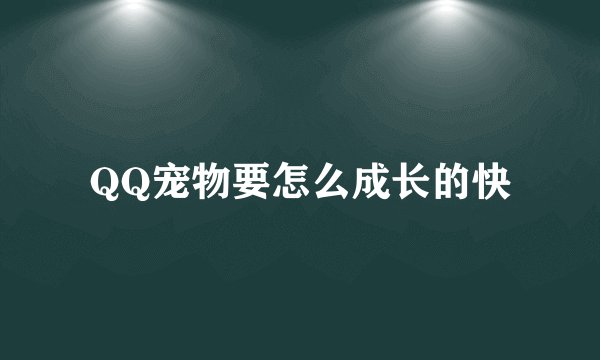 QQ宠物要怎么成长的快