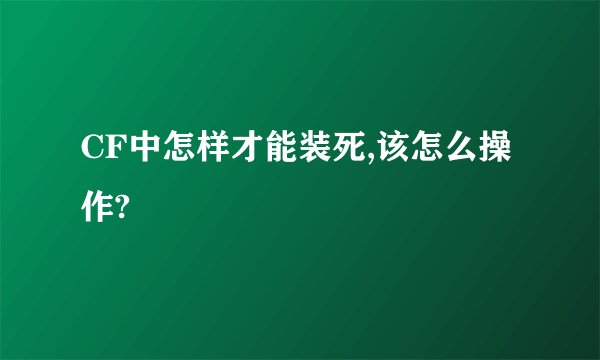 CF中怎样才能装死,该怎么操作?