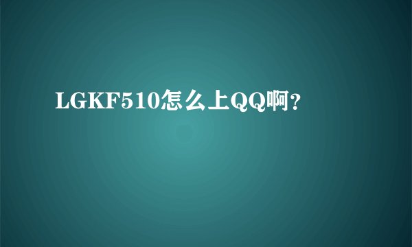 LGKF510怎么上QQ啊？