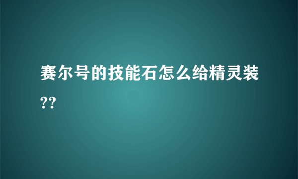 赛尔号的技能石怎么给精灵装??
