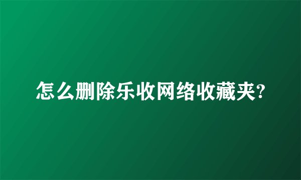 怎么删除乐收网络收藏夹?