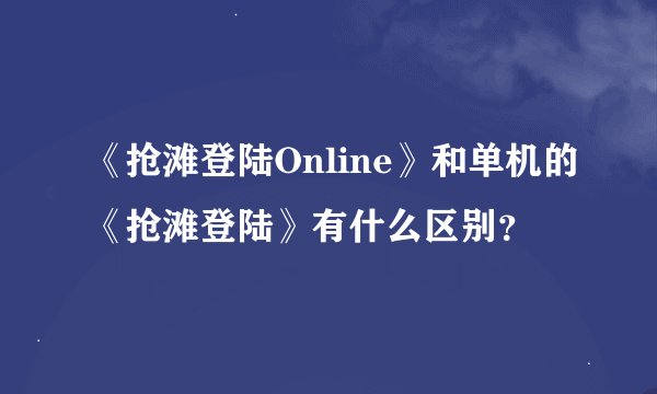 《抢滩登陆Online》和单机的《抢滩登陆》有什么区别？