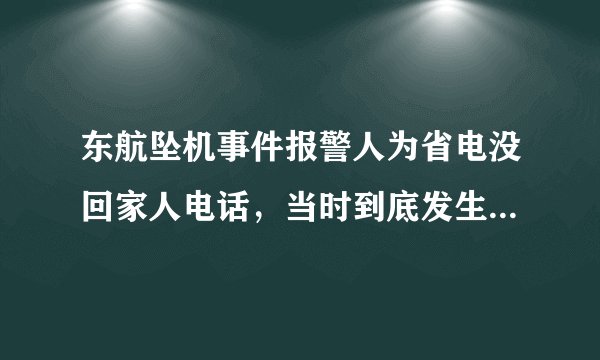 东航坠机事件报警人为省电没回家人电话，当时到底发生了什么？