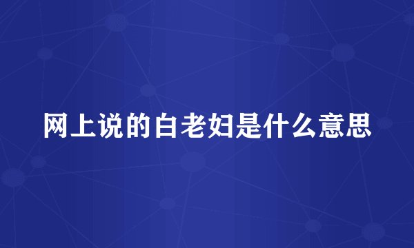 网上说的白老妇是什么意思