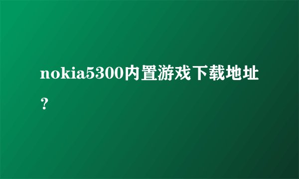 nokia5300内置游戏下载地址？