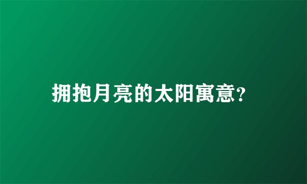 拥抱月亮的太阳寓意?