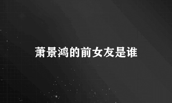 萧景鸿的前女友是谁