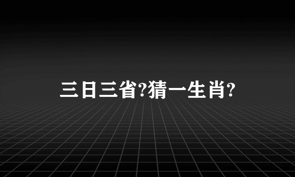 三日三省?猜一生肖?