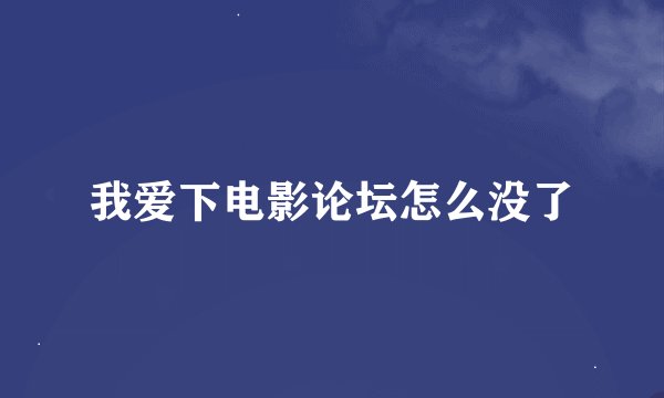 我爱下电影论坛怎么没了