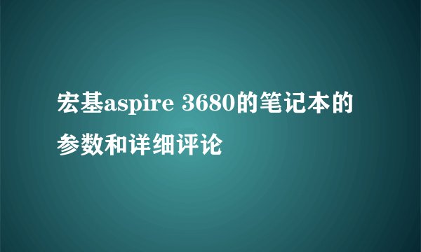宏基aspire 3680的笔记本的参数和详细评论