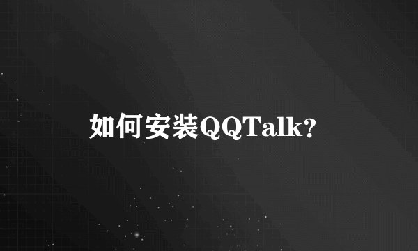 如何安装QQTalk？