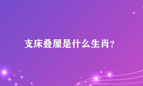 支床叠屋是什么生肖？