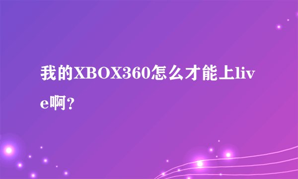 我的XBOX360怎么才能上live啊?