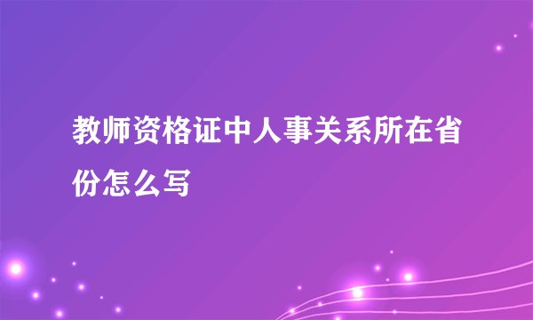 教师资格证中人事关系所在省份怎么写