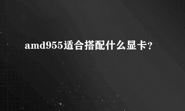 amd955适合搭配什么显卡？