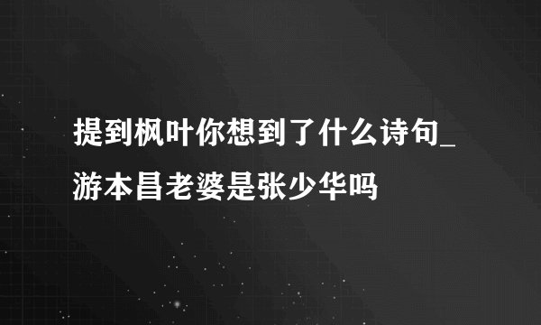提到枫叶你想到了什么诗句_游本昌老婆是张少华吗