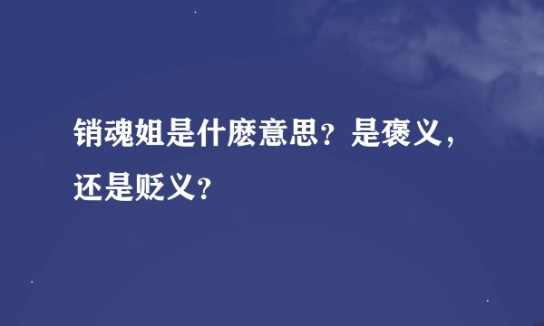 销魂姐是什麽意思？是褒义，还是贬义？
