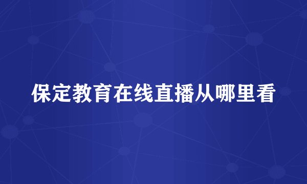 保定教育在线直播从哪里看