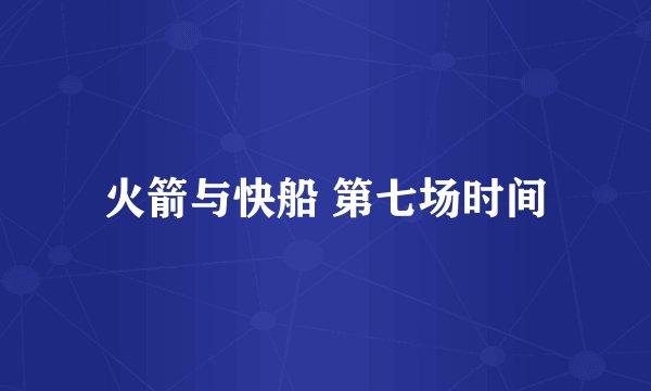 火箭与快船 第七场时间