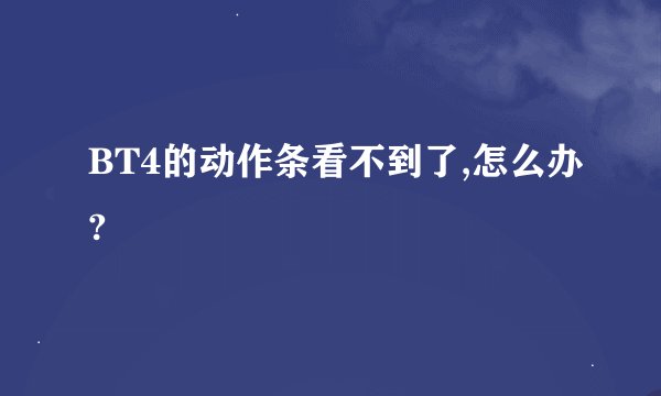 BT4的动作条看不到了,怎么办?
