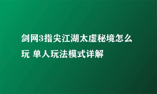 剑网3指尖江湖太虚秘境怎么玩 单人玩法模式详解