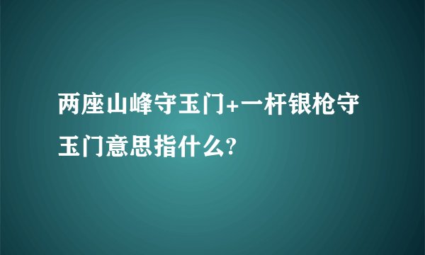 两座山峰守玉门+一杆银枪守玉门意思指什么?