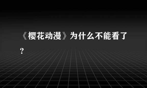 《樱花动漫》为什么不能看了？