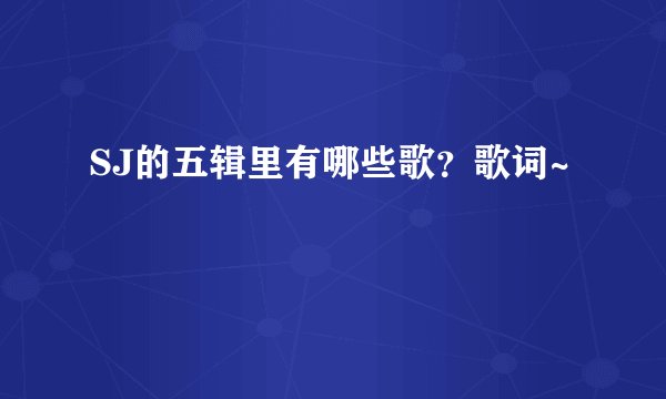 SJ的五辑里有哪些歌？歌词~