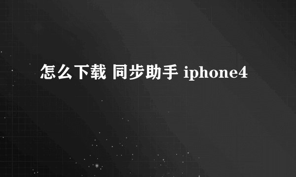 怎么下载 同步助手 iphone4