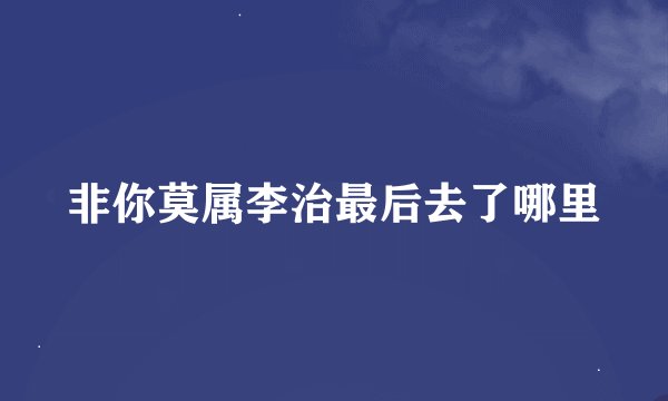 非你莫属李治最后去了哪里